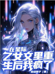 在星际乙女文里重生后，我疯了