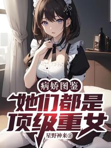 病娇图鉴：她们都是顶级重女